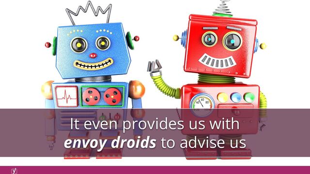 It even provides us with
envoy droids to advise us
