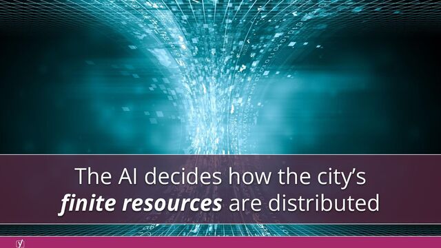 The AI decides how the city’s
ﬁnite resources are distributed

