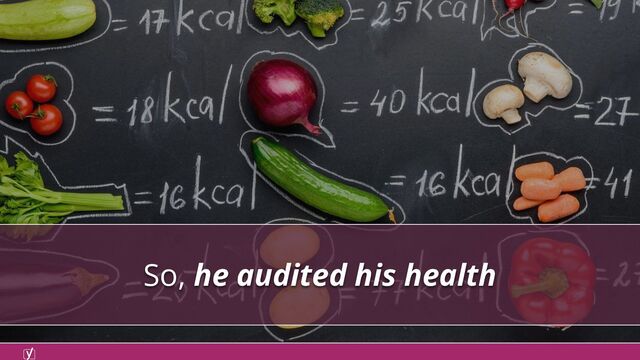 So, he audited his health
