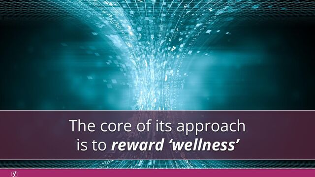 The core of its approach
is to reward ‘wellness’
