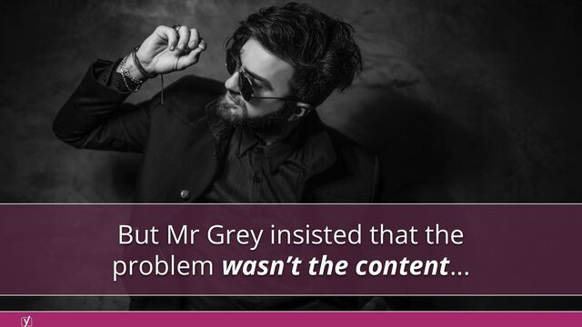 But Mr Grey insisted that the
problem wasn’t the content...
