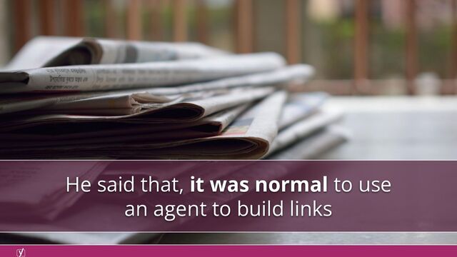 He said that, it was normal to use
an agent to build links
