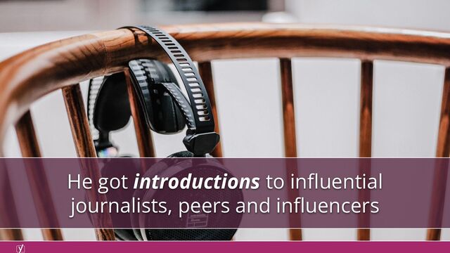He got introductions to inﬂuential
journalists, peers and inﬂuencers
