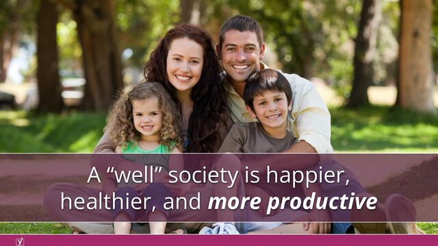 A “well” society is happier,
healthier, and more productive
