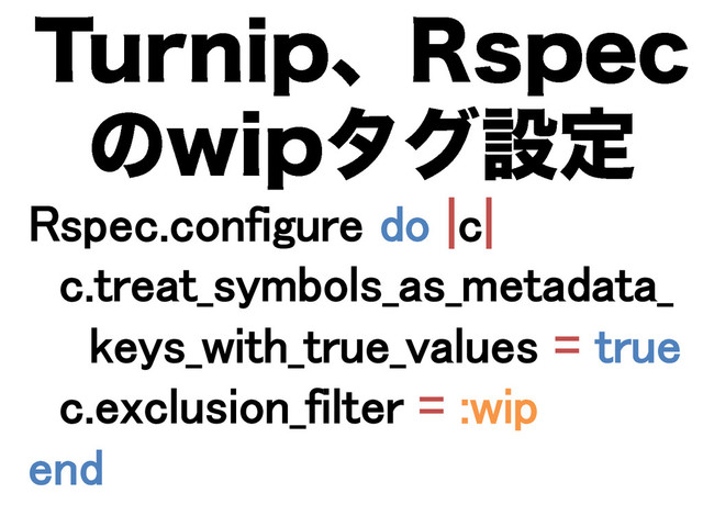 5VSOJQɺ3TQFD
ͷXJQλάઃఆ
Rspec.configure do |c|	
c.treat_symbols_as_metadata_	
keys_with_true_values = true	
c.exclusion_filter = :wip	
end	
