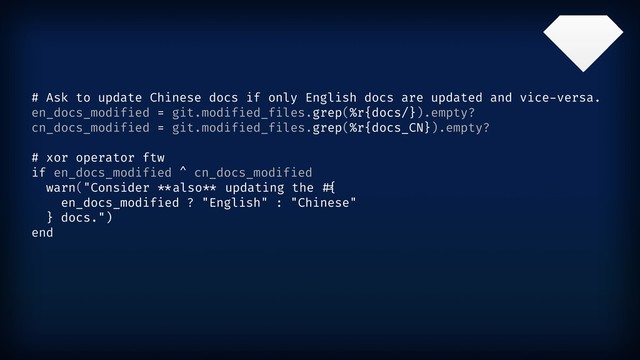 # Ask to update Chinese docs if only English docs are updated and vice-versa.
en_docs_modified = git.modified_files.grep(%r{docs/}).empty?
cn_docs_modified = git.modified_files.grep(%r{docs_CN}).empty?
# xor operator ftw
if en_docs_modified ^ cn_docs_modified
warn("Consider "&also"& updating the "'
en_docs_modified ? "English" : "Chinese"
} docs.")
end
