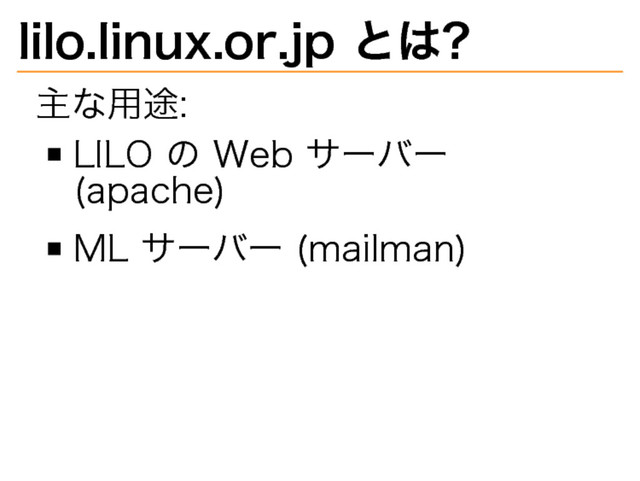 lilo.linux.or.jp�
とは?
主な用途:
LILO�
の�
Web�
サーバー�
(apache)
ML�
サーバー�
(mailman)
