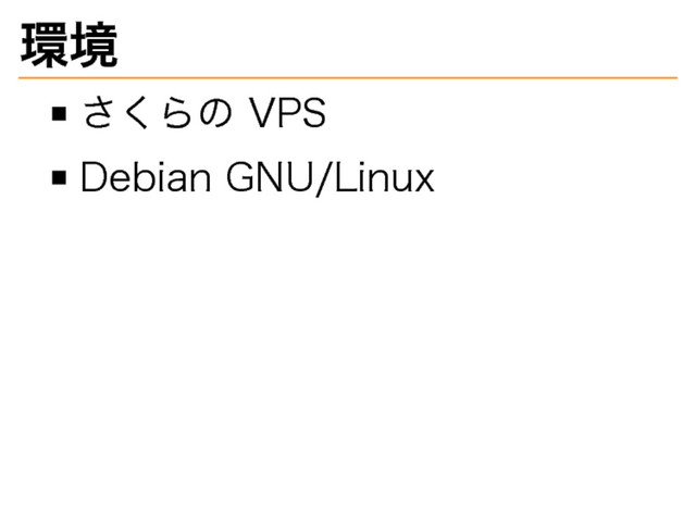 環境
さくらの�
VPS
Debian�
GNU/Linux
