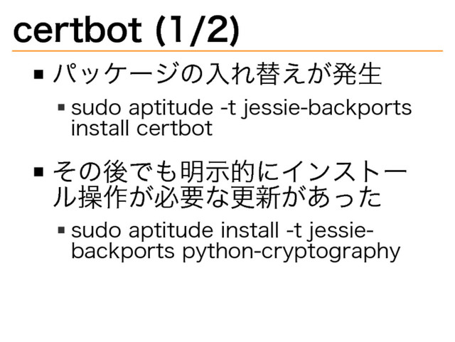 certbot�
(1/2)
パッケージの⼊れ替えが発⽣
sudo�
aptitude�
-t�
jessie-backports�
install�
certbot
その後でも明⽰的にインストー
ル操作が必要な更新があった
sudo�
aptitude�
install�
-t�
jessie-
backports�
python-cryptography
