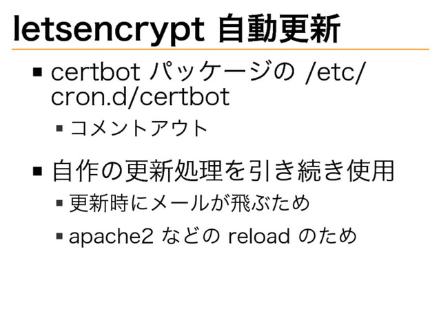 letsencrypt�
自動更新
certbot�
パッケージの�
/etc/
cron.d/certbot
コメントアウト
自作の更新処理を引き続き使用
更新時にメールが⾶ぶため
apache2�
などの�
reload�
のため
