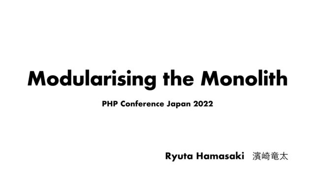 Modularising the Monolith
PHP Conference Japan 2022
Ryuta Hamasaki ᖛཽ࡚ଠ
