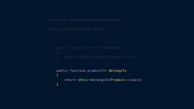 namespace Laracon\Order\Domain\Models;


class CartItem extends Model


{


// ...


public function cart(): BelongsTo


{


return $this->belongsTo(Cart::class);


}


public function product(): BelongsTo


{


return $this->belongsTo(Product::class);


}


}
