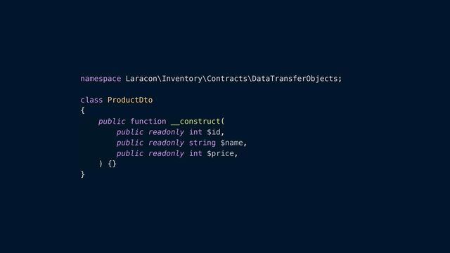 namespace Laracon\Inventory\Contracts\DataTransferObjects;


class ProductDto


{


public function __construct(


public readonly int $id,


public readonly string $name,


public readonly int $price,


) {}


}

