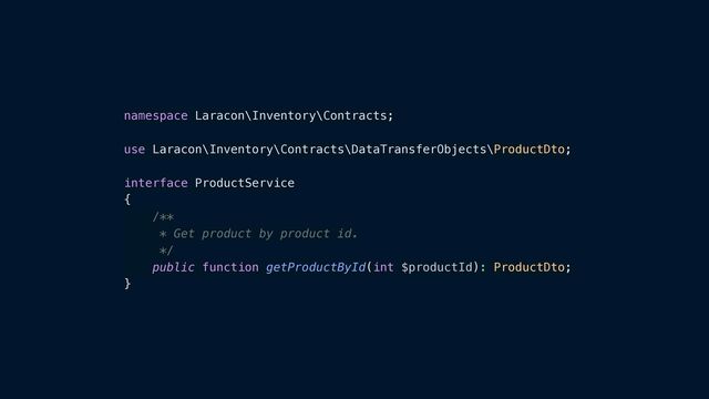 namespace Laracon\Inventory\Contracts;


use Laracon\Inventory\Contracts\DataTransferObjects\ProductDto;


interface ProductService


{


/**


* Get product by product id.


*/


public function getProductById(int $productId): ProductDto;


}
