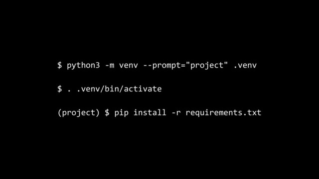 $ python3 -m venv --prompt="project" .venv
$ . .venv/bin/activate
(project) $ pip install -r requirements.txt
