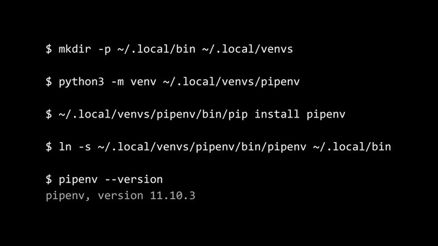 $ mkdir -p ~/.local/bin ~/.local/venvs
$ python3 -m venv ~/.local/venvs/pipenv
$ ~/.local/venvs/pipenv/bin/pip install pipenv
$ ln -s ~/.local/venvs/pipenv/bin/pipenv ~/.local/bin
$ pipenv --version
pipenv, version 11.10.3

