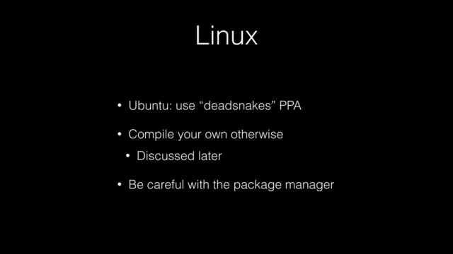 Linux
• Ubuntu: use “deadsnakes” PPA
• Compile your own otherwise
• Discussed later
• Be careful with the package manager
