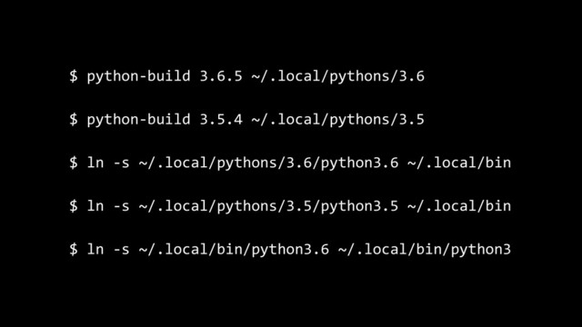 $ python-build 3.6.5 ~/.local/pythons/3.6
$ python-build 3.5.4 ~/.local/pythons/3.5
$ ln -s ~/.local/pythons/3.6/python3.6 ~/.local/bin
$ ln -s ~/.local/pythons/3.5/python3.5 ~/.local/bin
$ ln -s ~/.local/bin/python3.6 ~/.local/bin/python3
