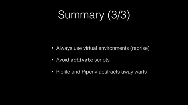 Summary (3/3)
• Always use virtual environments (reprise)
• Avoid activate scripts
• Pipﬁle and Pipenv abstracts away warts
