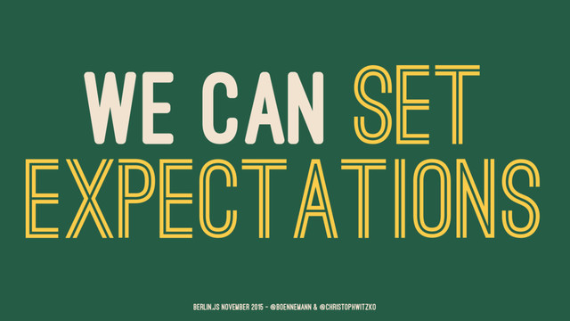 WE CAN SET
EXPECTATIONS
Berlin.JS November 2015 – @boennemann & @christophwitzko
