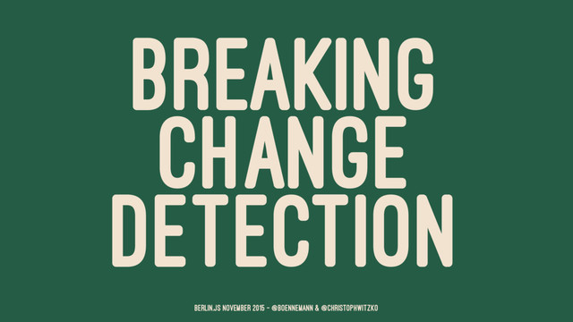 BREAKING
CHANGE
DETECTION
Berlin.JS November 2015 – @boennemann & @christophwitzko
