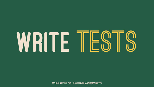 WRITE TESTS
Berlin.JS November 2015 – @boennemann & @christophwitzko
