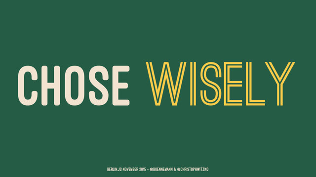 CHOSE WISELY
Berlin.JS November 2015 – @boennemann & @christophwitzko

