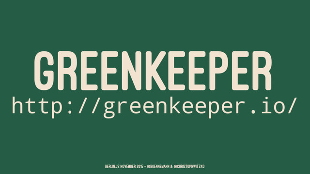GREENKEEPER
http://greenkeeper.io/
Berlin.JS November 2015 – @boennemann & @christophwitzko
