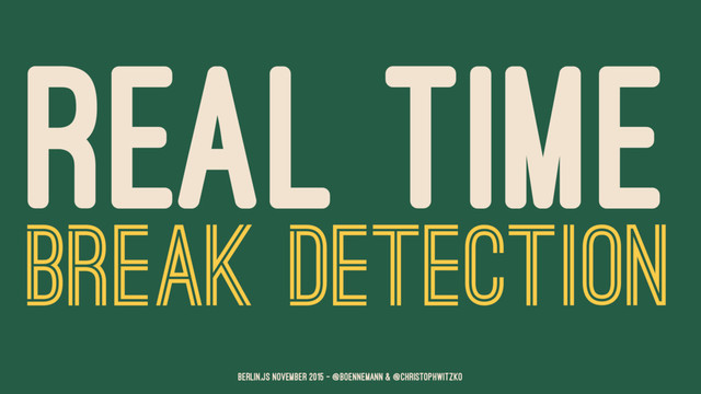 REAL TIME
BREAK DETECTION
Berlin.JS November 2015 – @boennemann & @christophwitzko
