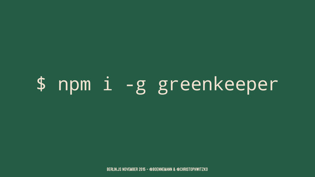 $ npm i -g greenkeeper
Berlin.JS November 2015 – @boennemann & @christophwitzko
