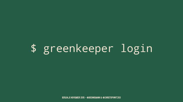 $ greenkeeper login
Berlin.JS November 2015 – @boennemann & @christophwitzko
