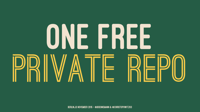 ONE FREE
PRIVATE REPO
Berlin.JS November 2015 – @boennemann & @christophwitzko
