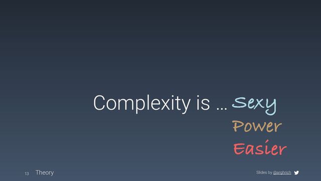 Slides by @arghrich
Complexity is …
Theory
13
Power
Sexy
Easier
