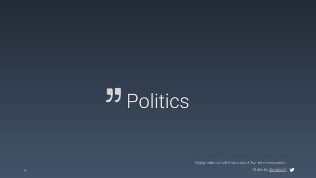 Slides by @arghrich
Politics
9
Highly abbreviated from a short Twitter conversation.
