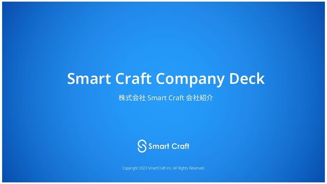 株式会社 Smart Craft 会社紹介
Copyright 2023 SmartCraft inc. All Rights Reserved.
Smart Craft Company Deck
