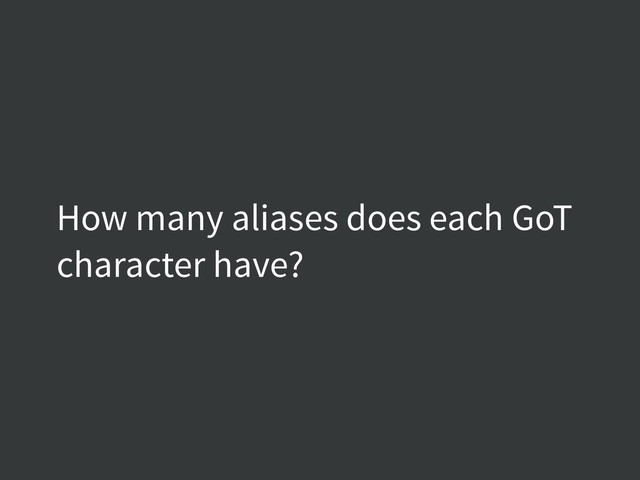 How many aliases does each GoT
character have?
