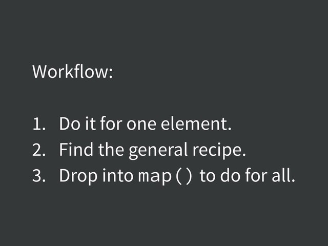 Workflow:
1. Do it for one element.
2. Find the general recipe.
3. Drop into map() to do for all.
