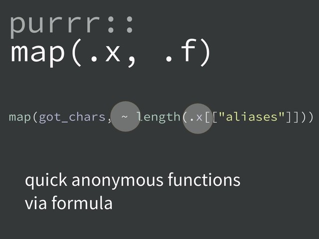 map(.x, .f)
purrr::
map(got_chars, ~ length(.x[["aliases"]]))
quick anonymous functions
via formula
