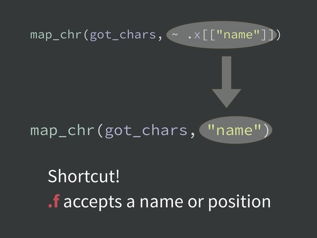 map_chr(got_chars, ~ .x[["name"]])
map_chr(got_chars, "name")
Shortcut!
.f accepts a name or position
