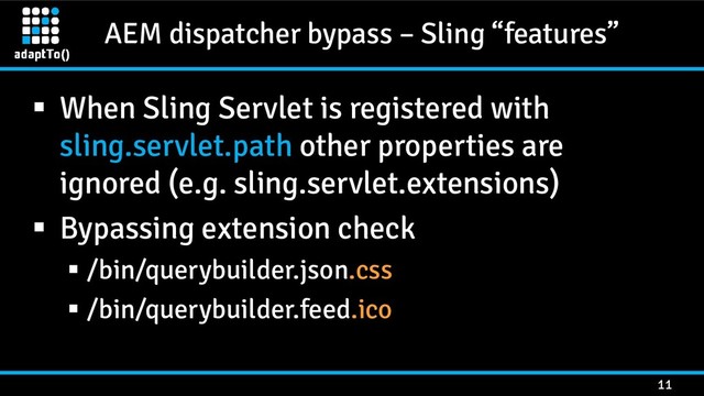 AEM dispatcher bypass – Sling “features”
11
 When Sling Servlet is registered with
sling.servlet.path other properties are
ignored (e.g. sling.servlet.extensions)
 Bypassing extension check
 /bin/querybuilder.json.css
 /bin/querybuilder.feed.ico
