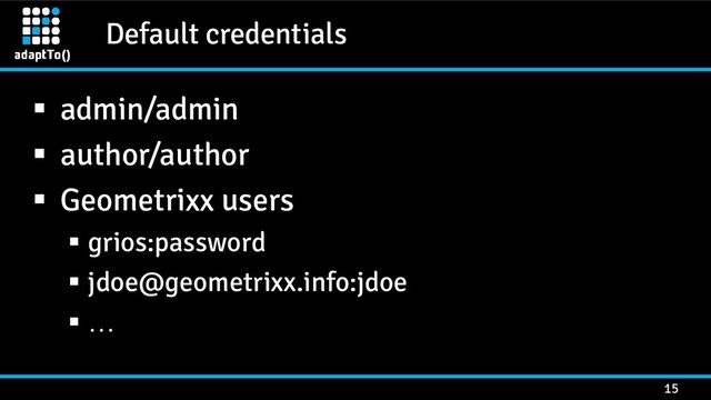 Default credentials
15
 admin/admin
 author/author
 Geometrixx users
 grios:password
 jdoe@geometrixx.info:jdoe
 …

