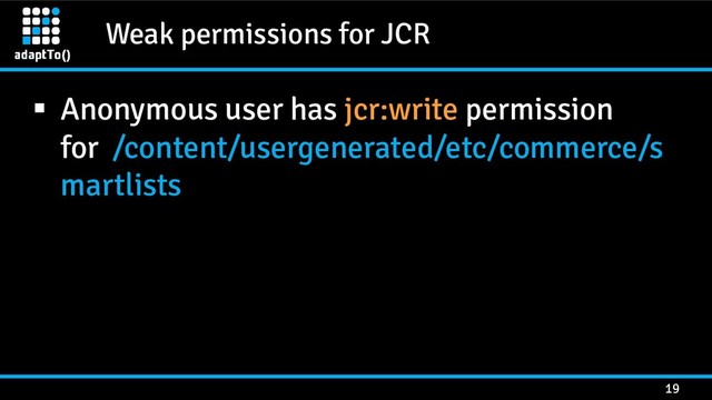 Weak permissions for JCR
19
 Anonymous user has jcr:write permission
for /content/usergenerated/etc/commerce/s
martlists
