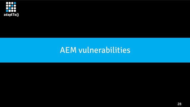 28
AEM vulnerabilities
