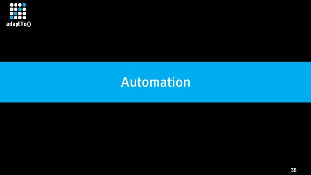 38
Automation
