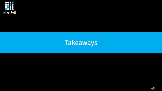 43
Takeaways

