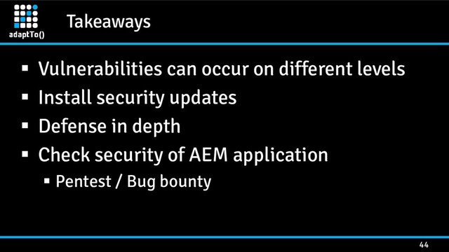 Takeaways
44
 Vulnerabilities can occur on different levels
 Install security updates
 Defense in depth
 Check security of AEM application
 Pentest / Bug bounty
