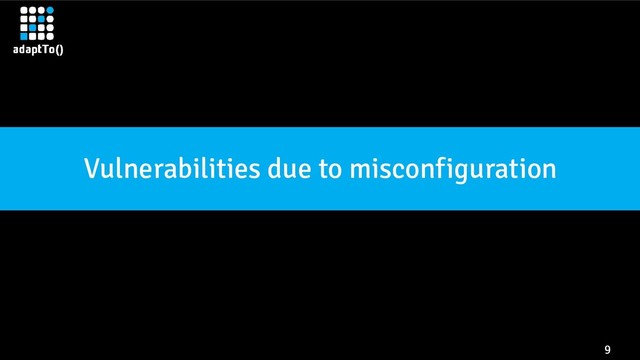 9
Vulnerabilities due to misconfiguration
