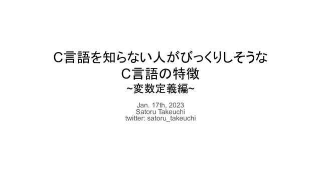C言語を知らない人がびっくりしそうな
C言語の特徴
~変数定義編~
Jan. 17th, 2023
Satoru Takeuchi
twitter: satoru_takeuchi

