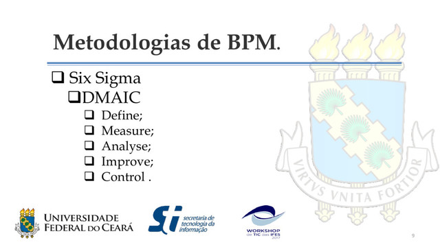 Metodologias de BPM.
 Six Sigma
DMAIC
 Define;
 Measure;
 Analyse;
 Improve;
 Control .
9
