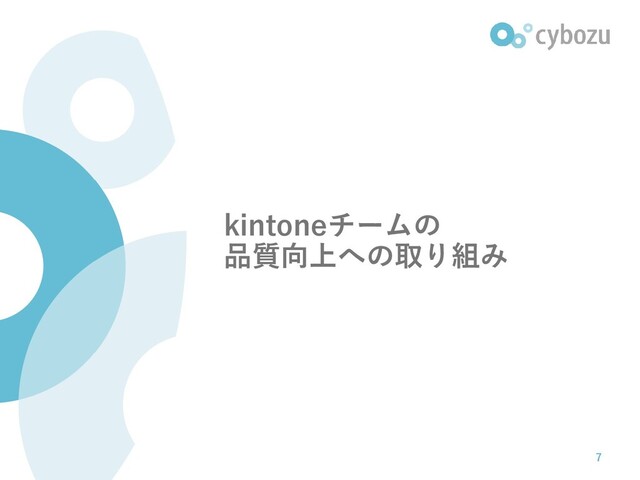 kintoneチームの
品質向上への取り組み
7
